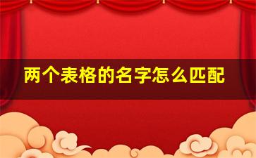 两个表格的名字怎么匹配