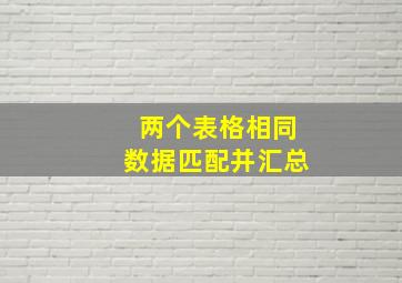 两个表格相同数据匹配并汇总