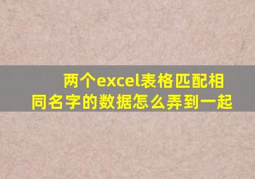 两个excel表格匹配相同名字的数据怎么弄到一起