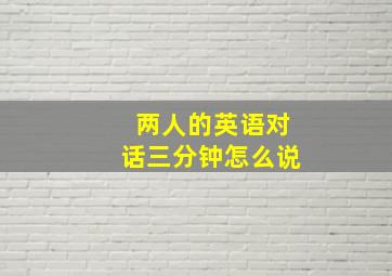 两人的英语对话三分钟怎么说