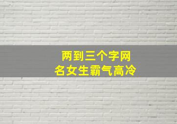 两到三个字网名女生霸气高冷