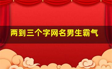 两到三个字网名男生霸气