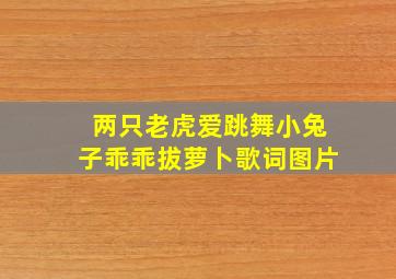 两只老虎爱跳舞小兔子乖乖拔萝卜歌词图片