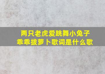 两只老虎爱跳舞小兔子乖乖拔萝卜歌词是什么歌