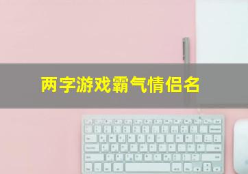 两字游戏霸气情侣名