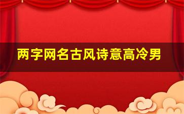 两字网名古风诗意高冷男