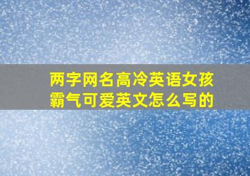 两字网名高冷英语女孩霸气可爱英文怎么写的