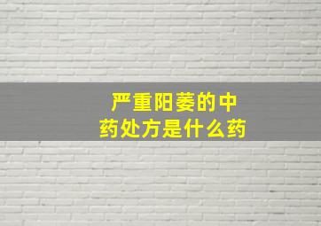 严重阳萎的中药处方是什么药