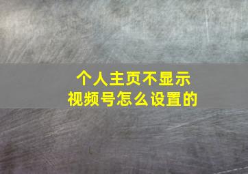 个人主页不显示视频号怎么设置的