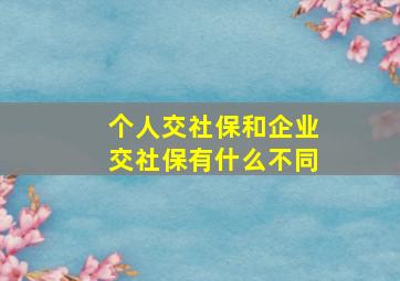 个人交社保和企业交社保有什么不同