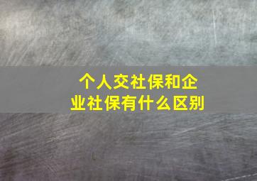 个人交社保和企业社保有什么区别