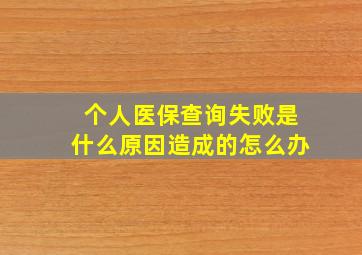 个人医保查询失败是什么原因造成的怎么办