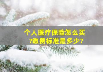 个人医疗保险怎么买?缴费标准是多少?