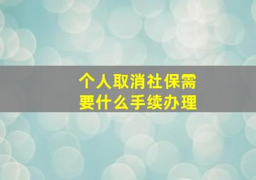 个人取消社保需要什么手续办理