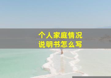 个人家庭情况说明书怎么写