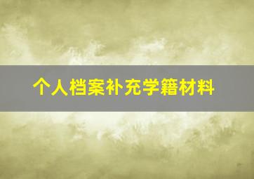 个人档案补充学籍材料