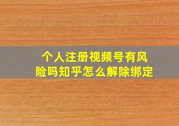 个人注册视频号有风险吗知乎怎么解除绑定