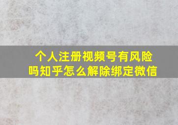 个人注册视频号有风险吗知乎怎么解除绑定微信