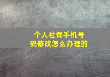 个人社保手机号码修改怎么办理的