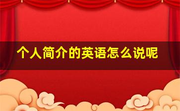 个人简介的英语怎么说呢