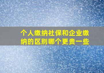 个人缴纳社保和企业缴纳的区别哪个更贵一些