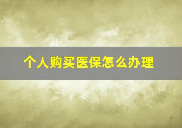 个人购买医保怎么办理