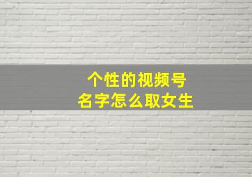 个性的视频号名字怎么取女生