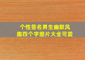 个性签名男生幽默风趣四个字图片大全可爱