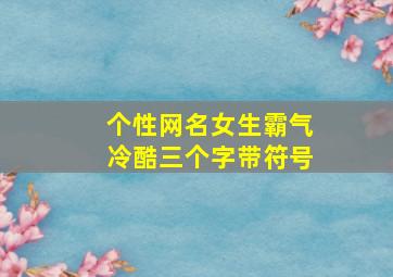 个性网名女生霸气冷酷三个字带符号