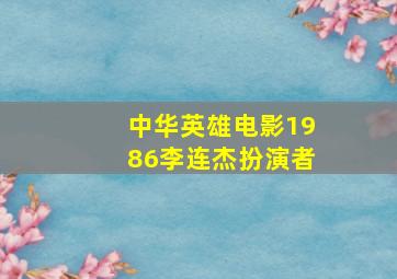 中华英雄电影1986李连杰扮演者