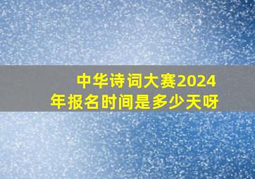 中华诗词大赛2024年报名时间是多少天呀