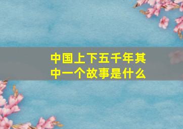 中国上下五千年其中一个故事是什么