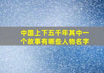 中国上下五千年其中一个故事有哪些人物名字