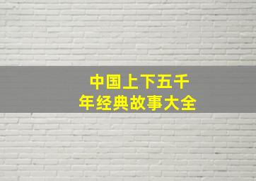 中国上下五千年经典故事大全