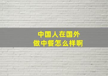 中国人在国外做中餐怎么样啊