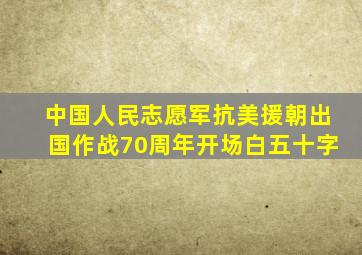 中国人民志愿军抗美援朝出国作战70周年开场白五十字