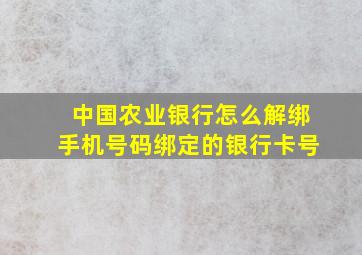 中国农业银行怎么解绑手机号码绑定的银行卡号