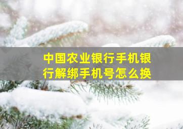 中国农业银行手机银行解绑手机号怎么换