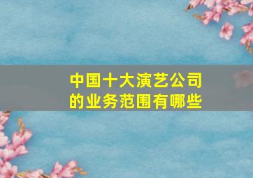 中国十大演艺公司的业务范围有哪些