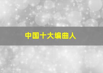 中国十大编曲人