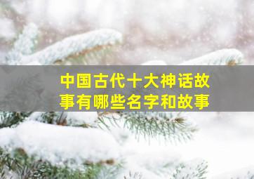 中国古代十大神话故事有哪些名字和故事