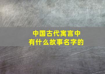 中国古代寓言中有什么故事名字的