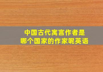 中国古代寓言作者是哪个国家的作家呢英语