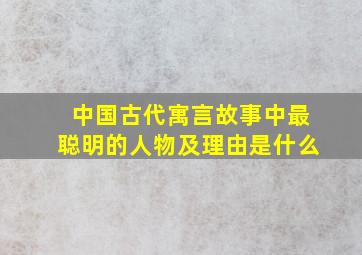 中国古代寓言故事中最聪明的人物及理由是什么