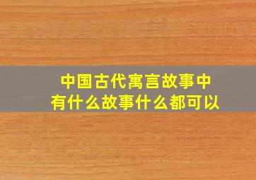 中国古代寓言故事中有什么故事什么都可以