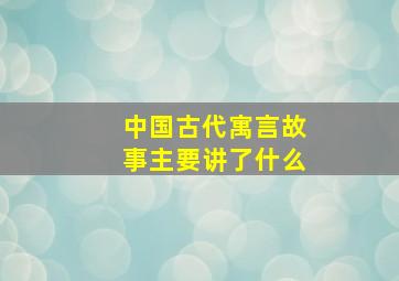 中国古代寓言故事主要讲了什么