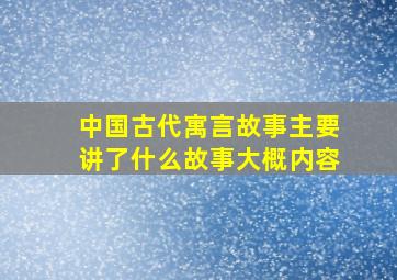 中国古代寓言故事主要讲了什么故事大概内容