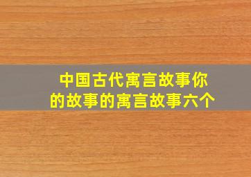 中国古代寓言故事你的故事的寓言故事六个