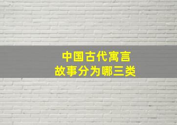 中国古代寓言故事分为哪三类