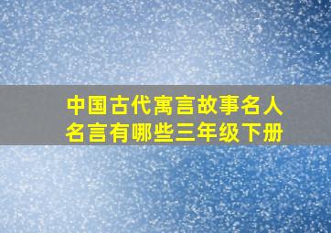 中国古代寓言故事名人名言有哪些三年级下册